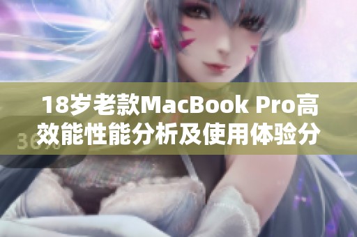 18岁老款MacBook Pro高效能性能分析及使用体验分享