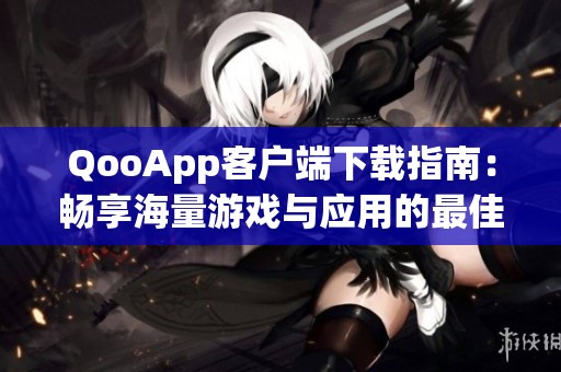 QooApp客户端下载指南：畅享海量游戏与应用的最佳选择