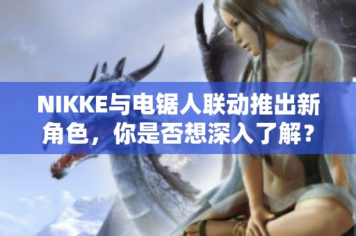 NIKKE与电锯人联动推出新角色，你是否想深入了解？