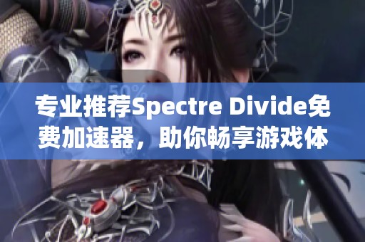 专业推荐Spectre Divide免费加速器，助你畅享游戏体验与速度提升