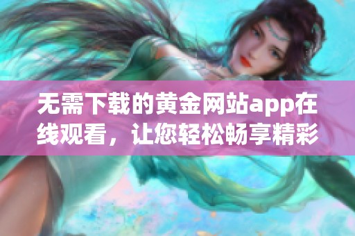 无需下载的黄金网站app在线观看，让您轻松畅享精彩内容