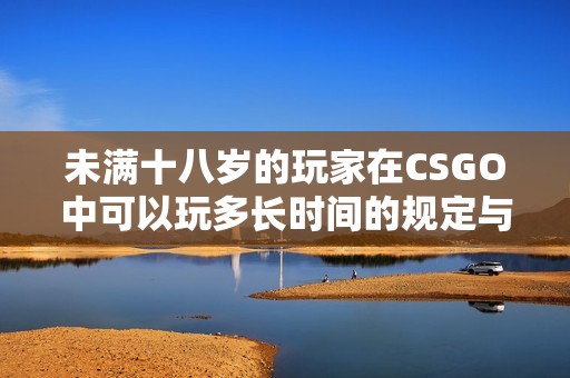 未满十八岁的玩家在CSGO中可以玩多长时间的规定与建议