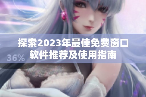 探索2023年最佳免费窗口软件推荐及使用指南