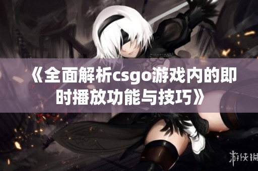 《全面解析csgo游戏内的即时播放功能与技巧》