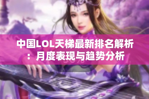 中国LOL天梯最新排名解析：月度表现与趋势分析