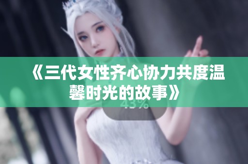 《三代女性齐心协力共度温馨时光的故事》