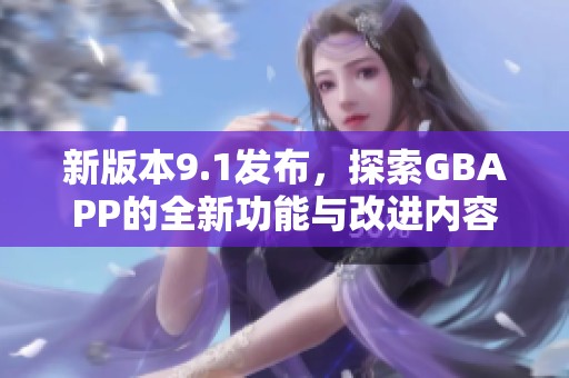 新版本9.1发布，探索GBAPP的全新功能与改进内容