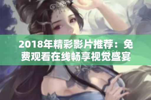 2018年精彩影片推荐：免费观看在线畅享视觉盛宴