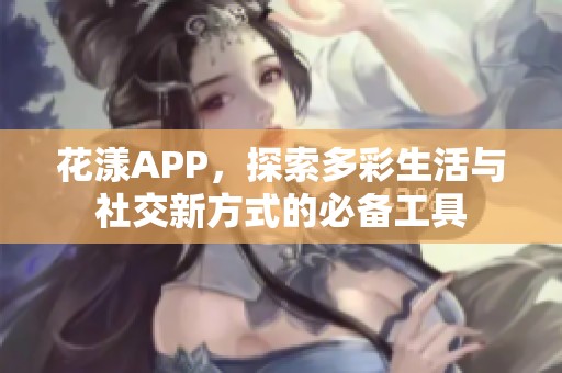 花漾APP，探索多彩生活与社交新方式的必备工具