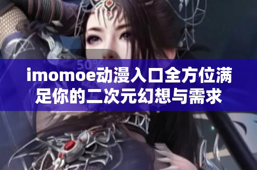 imomoe动漫入口全方位满足你的二次元幻想与需求