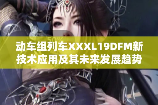 动车组列车XXXL19DFM新技术应用及其未来发展趋势分析