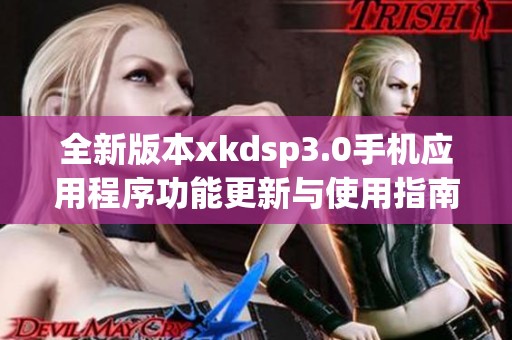 全新版本xkdsp3.0手机应用程序功能更新与使用指南