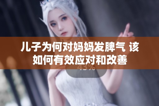 儿子为何对妈妈发脾气 该如何有效应对和改善