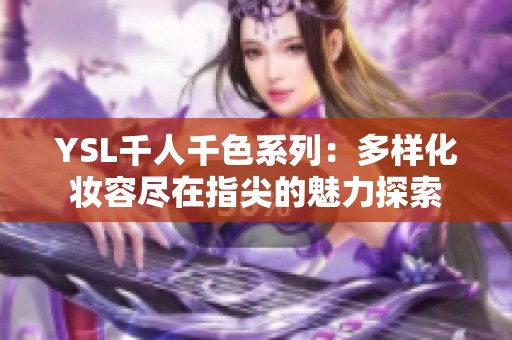 YSL千人千色系列：多样化妆容尽在指尖的魅力探索