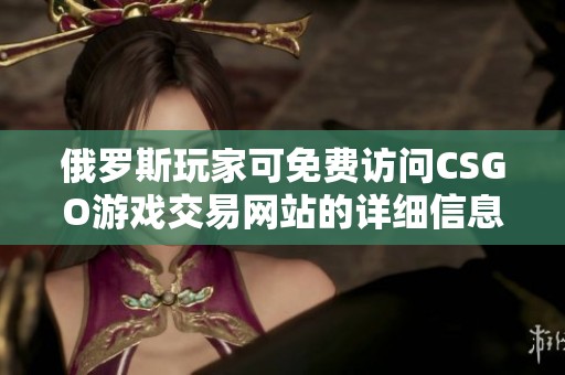 俄罗斯玩家可免费访问CSGO游戏交易网站的详细信息