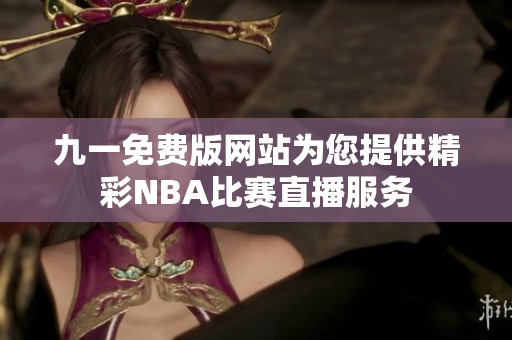 九一免费版网站为您提供精彩NBA比赛直播服务