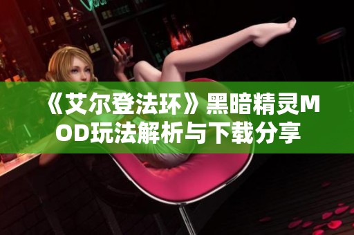 《艾尔登法环》黑暗精灵MOD玩法解析与下载分享