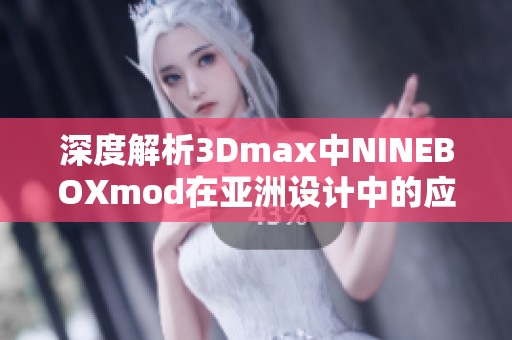 深度解析3Dmax中NINEBOXmod在亚洲设计中的应用与技巧