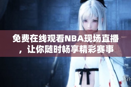 免费在线观看NBA现场直播，让你随时畅享精彩赛事