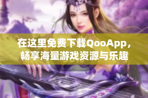 在这里免费下载QooApp，畅享海量游戏资源与乐趣