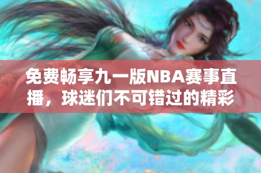 免费畅享九一版NBA赛事直播，球迷们不可错过的精彩享受