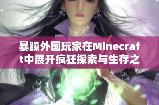 暴躁外国玩家在Minecraft中展开疯狂探索与生存之旅