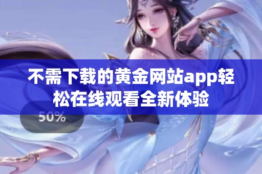 不需下载的黄金网站app轻松在线观看全新体验