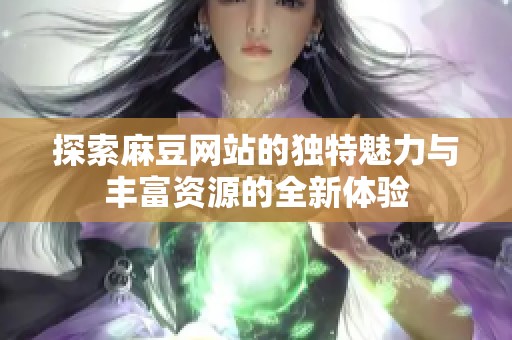 探索麻豆网站的独特魅力与丰富资源的全新体验