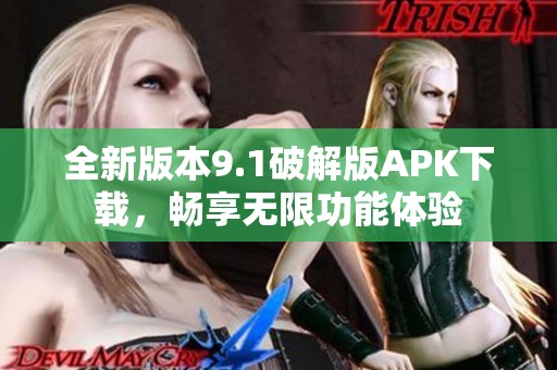 全新版本9.1破解版APK下载，畅享无限功能体验