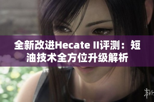 全新改进Hecate II评测：短油技术全方位升级解析