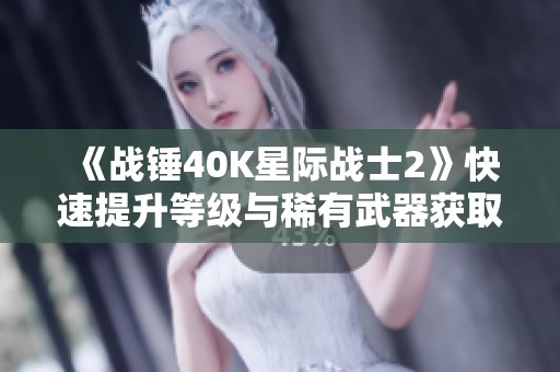 《战锤40K星际战士2》快速提升等级与稀有武器获取技巧汇总