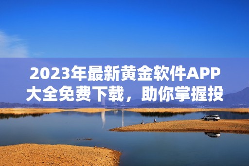 2023年最新黄金软件APP大全免费下载，助你掌握投资行情