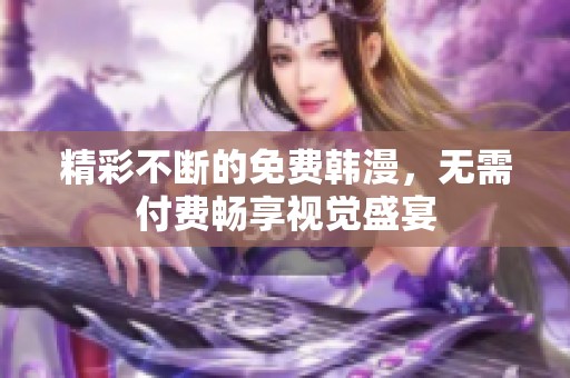 精彩不断的免费韩漫，无需付费畅享视觉盛宴