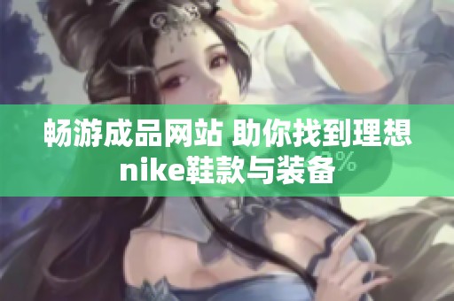 畅游成品网站 助你找到理想nike鞋款与装备