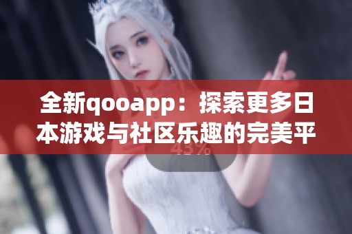 全新qooapp：探索更多日本游戏与社区乐趣的完美平台