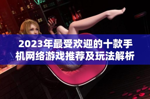 2023年最受欢迎的十款手机网络游戏推荐及玩法解析