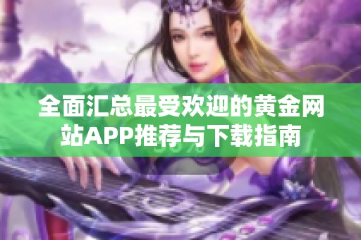 全面汇总最受欢迎的黄金网站APP推荐与下载指南