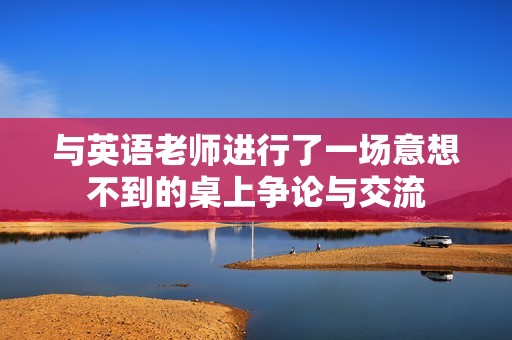 与英语老师进行了一场意想不到的桌上争论与交流