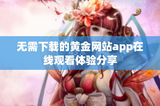 无需下载的黄金网站app在线观看体验分享