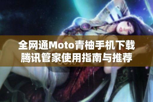 全网通Moto青柚手机下载腾讯管家使用指南与推荐