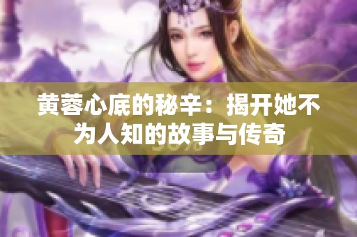 黄蓉心底的秘辛：揭开她不为人知的故事与传奇