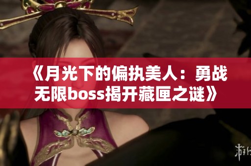 《月光下的偏执美人：勇战无限boss揭开藏匣之谜》