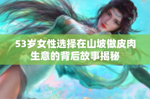 53岁女性选择在山坡做皮肉生意的背后故事揭秘