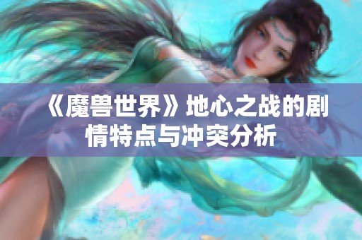 《魔兽世界》地心之战的剧情特点与冲突分析