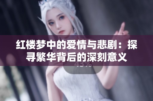 红楼梦中的爱情与悲剧：探寻繁华背后的深刻意义