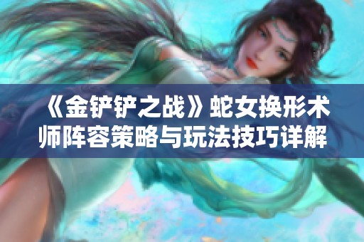 《金铲铲之战》蛇女换形术师阵容策略与玩法技巧详解