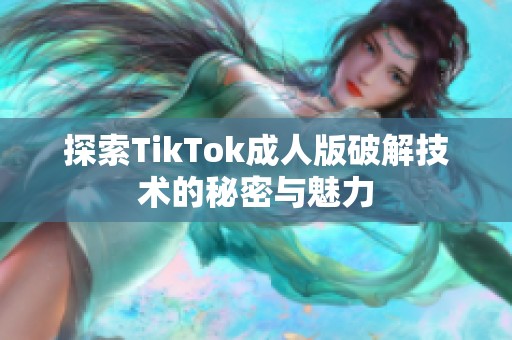 探索TikTok成人版破解技术的秘密与魅力