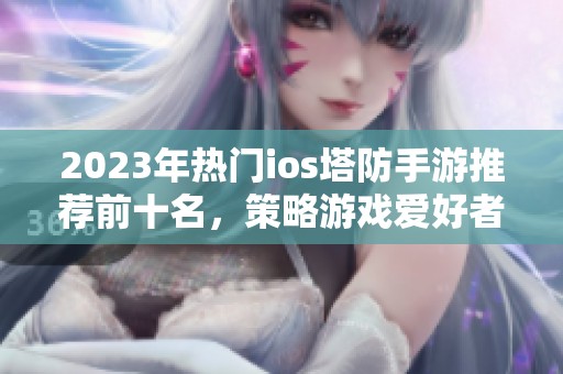 2023年热门ios塔防手游推荐前十名，策略游戏爱好者必看！