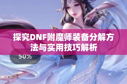 探究DNF附魔师装备分解方法与实用技巧解析