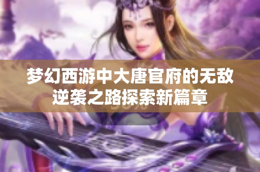 梦幻西游中大唐官府的无敌逆袭之路探索新篇章